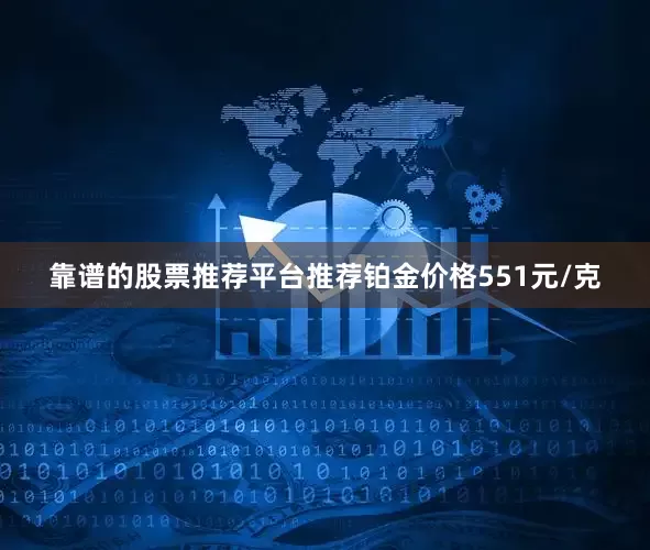 靠谱的股票推荐平台推荐铂金价格551元/克