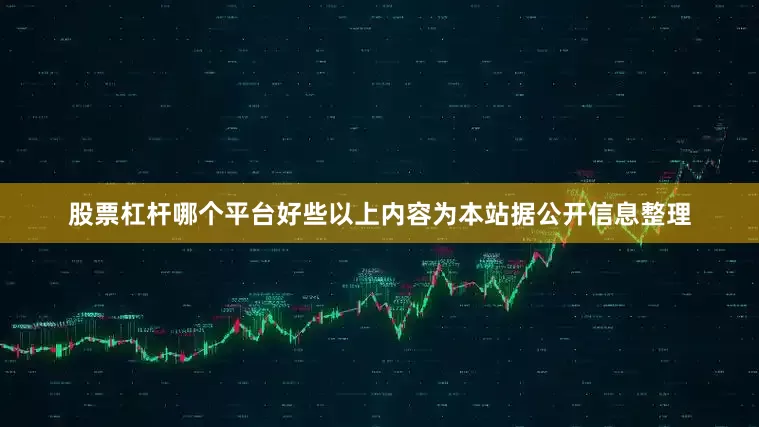 股票杠杆哪个平台好些以上内容为本站据公开信息整理