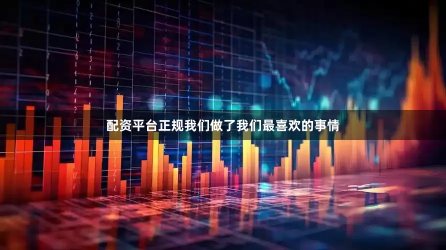 配资平台正规我们做了我们最喜欢的事情
