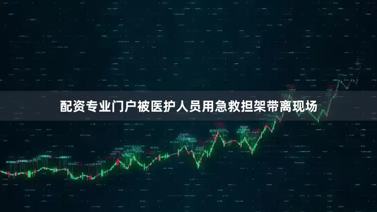 配资专业门户被医护人员用急救担架带离现场