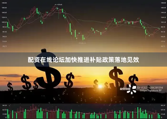 配资在线论坛加快推进补贴政策落地见效