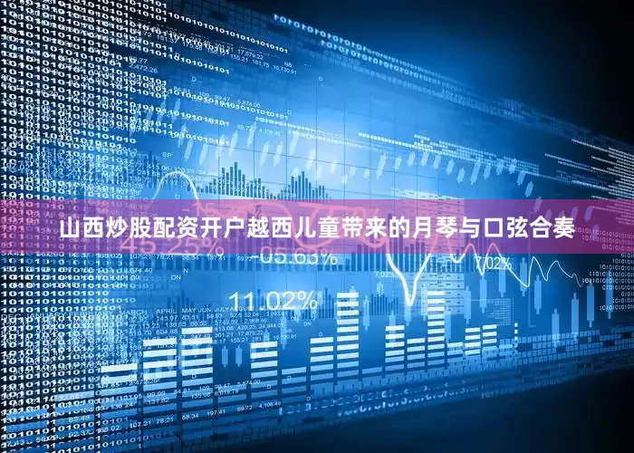 山西炒股配资开户越西儿童带来的月琴与口弦合奏