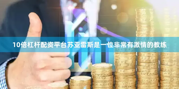 10倍杠杆配资平台苏亚雷斯是一位非常有激情的教练
