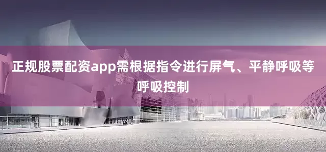 正规股票配资app需根据指令进行屏气、平静呼吸等呼吸控制