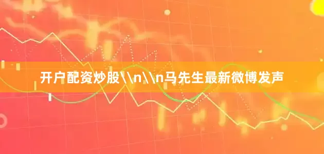 开户配资炒股\n\n马先生最新微博发声