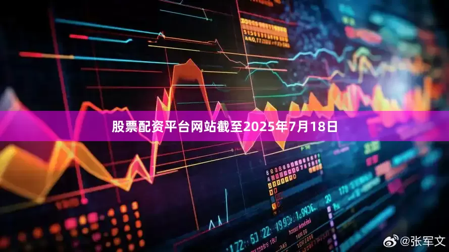股票配资平台网站截至2025年7月18日