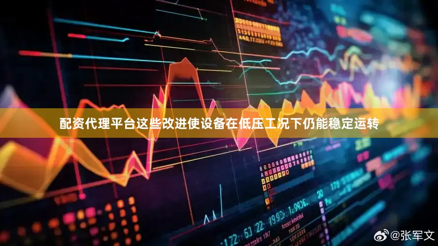 配资代理平台这些改进使设备在低压工况下仍能稳定运转