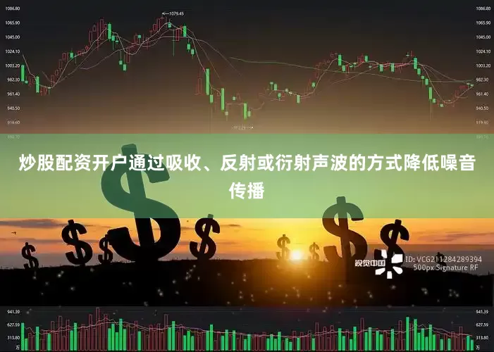 炒股配资开户通过吸收、反射或衍射声波的方式降低噪音传播