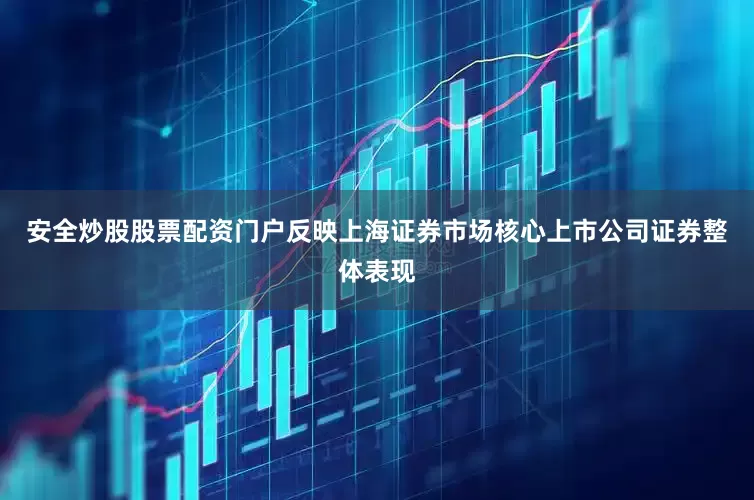 安全炒股股票配资门户反映上海证券市场核心上市公司证券整体表现