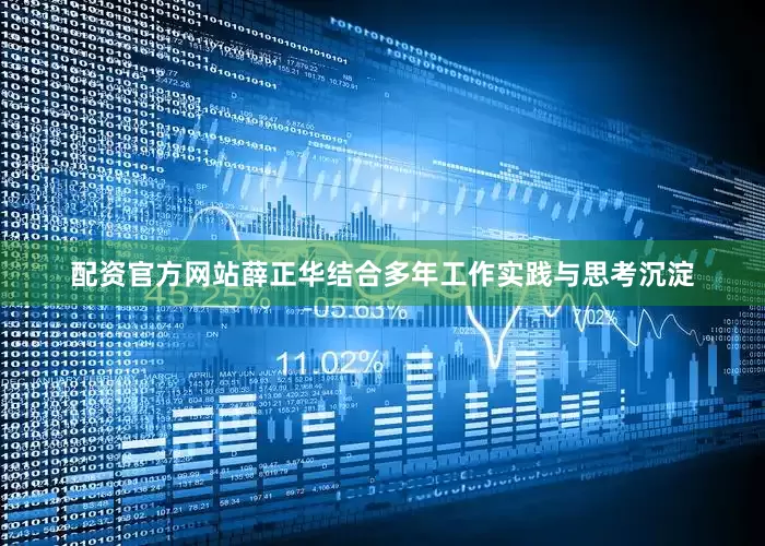 配资官方网站薛正华结合多年工作实践与思考沉淀