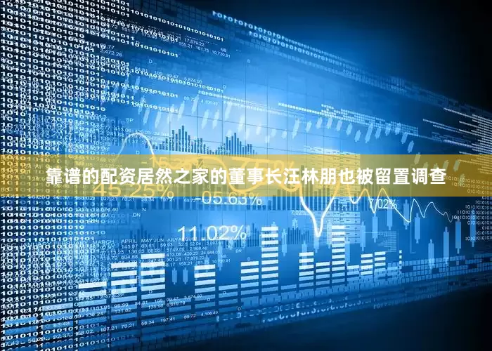 靠谱的配资居然之家的董事长汪林朋也被留置调查