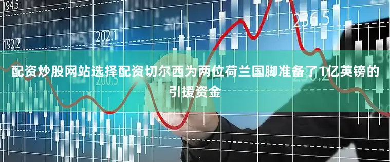 配资炒股网站选择配资切尔西为两位荷兰国脚准备了1亿英镑的引援资金