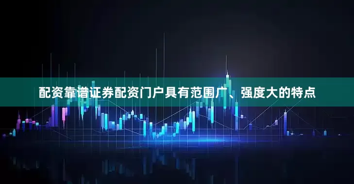 配资靠谱证券配资门户具有范围广、强度大的特点
