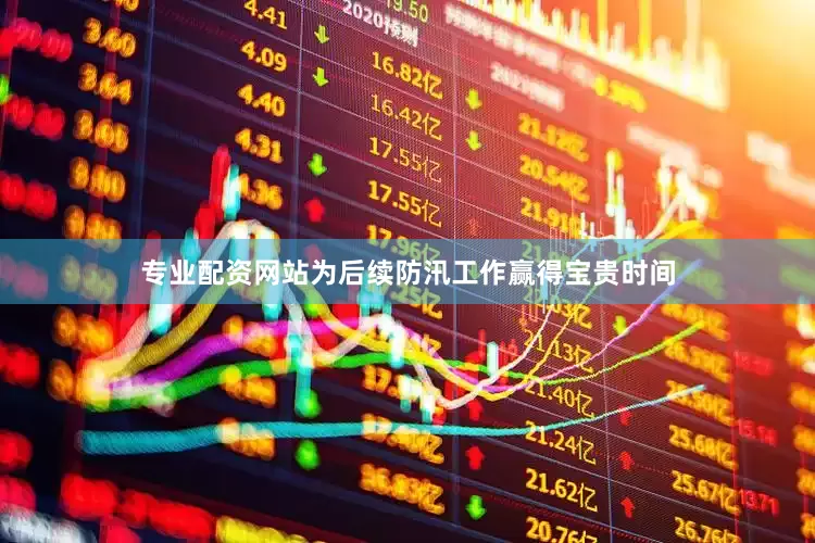 专业配资网站为后续防汛工作赢得宝贵时间