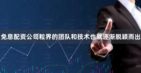 免息配资公司粒界的团队和技术也就逐渐脱颖而出