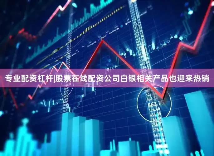 专业配资杠杆|股票在线配资公司白银相关产品也迎来热销