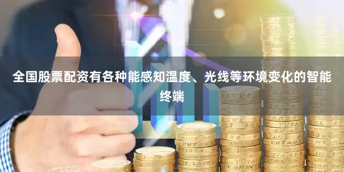 全国股票配资有各种能感知温度、光线等环境变化的智能终端