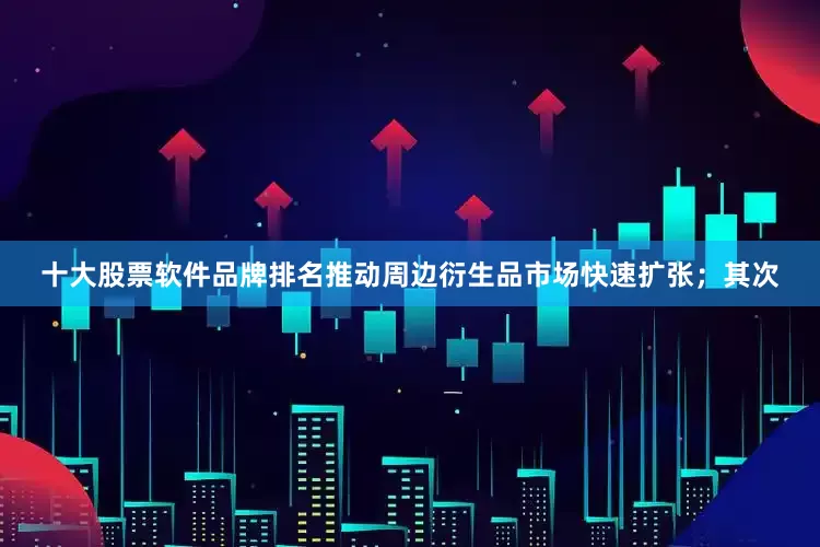十大股票软件品牌排名推动周边衍生品市场快速扩张；其次
