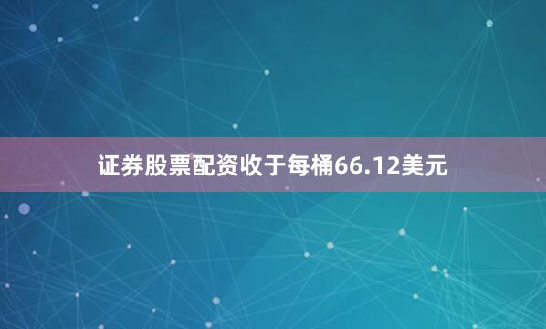证券股票配资收于每桶66.12美元