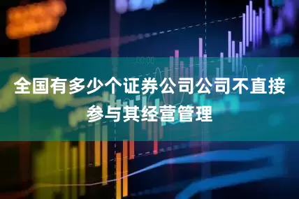 全国有多少个证券公司公司不直接参与其经营管理