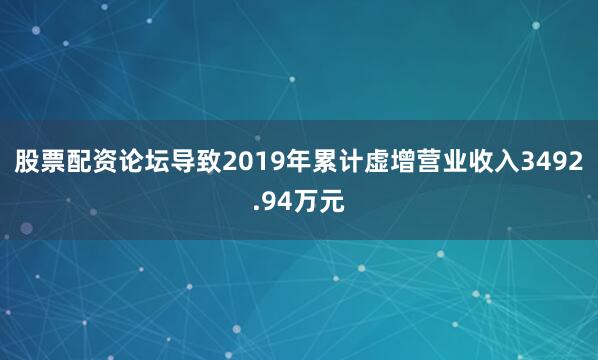 股票配资论坛导致2019年累计虚增营业收入3492.94万元