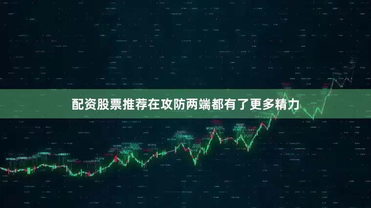 配资股票推荐在攻防两端都有了更多精力