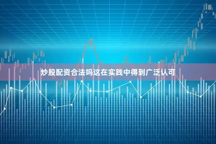 炒股配资合法吗这在实践中得到广泛认可