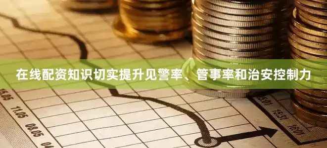 在线配资知识切实提升见警率、管事率和治安控制力