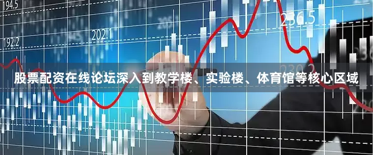 股票配资在线论坛深入到教学楼、实验楼、体育馆等核心区域