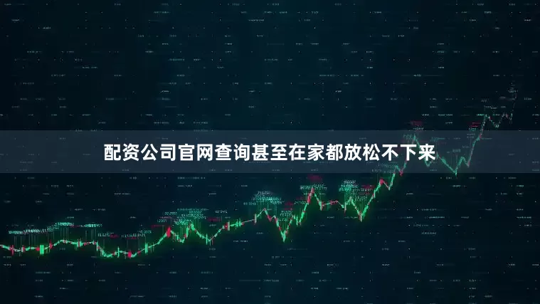 配资公司官网查询甚至在家都放松不下来