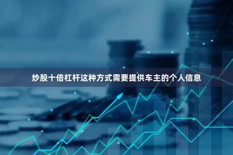 炒股十倍杠杆这种方式需要提供车主的个人信息