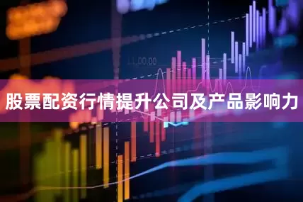 股票配资行情提升公司及产品影响力