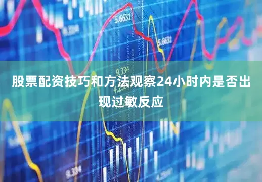 股票配资技巧和方法观察24小时内是否出现过敏反应