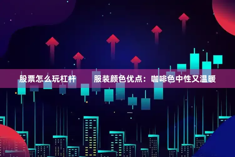 股票怎么玩杠杆        服装颜色优点：咖啡色中性又温暖