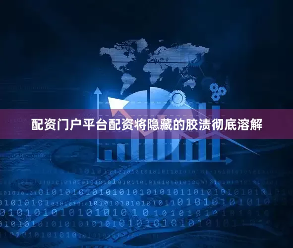 配资门户平台配资将隐藏的胶渍彻底溶解