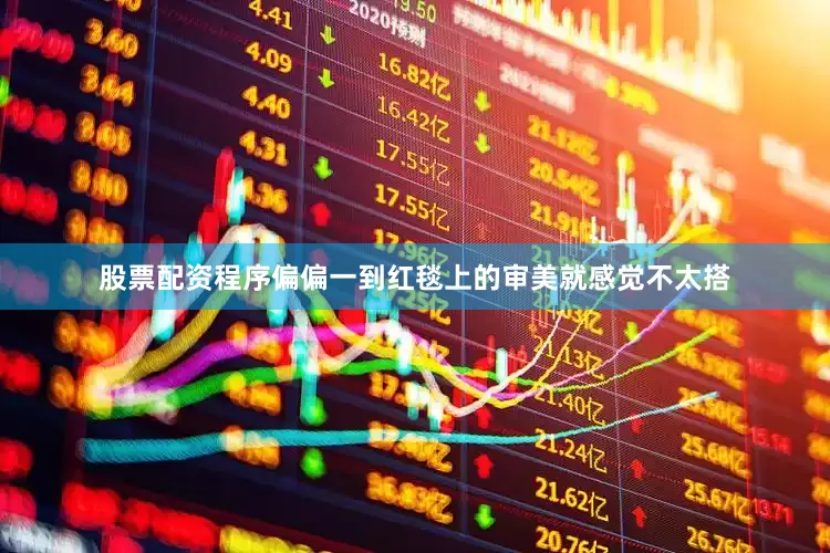 股票配资程序偏偏一到红毯上的审美就感觉不太搭